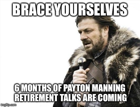 Brace Yourselves X is Coming | BRACE YOURSELVES 6 MONTHS OF PAYTON MANNING RETIREMENT TALKS ARE COMING | image tagged in memes,brace yourselves x is coming | made w/ Imgflip meme maker