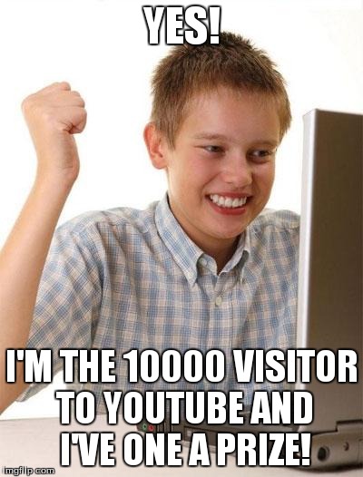 i once got an ad that said this on youtube | YES! I'M THE 10000 VISITOR TO YOUTUBE AND I'VE ONE A PRIZE! | image tagged in memes,first day on the internet kid | made w/ Imgflip meme maker