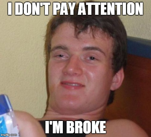10 Guy Meme | I DON'T PAY ATTENTION I'M BROKE | image tagged in memes,10 guy | made w/ Imgflip meme maker