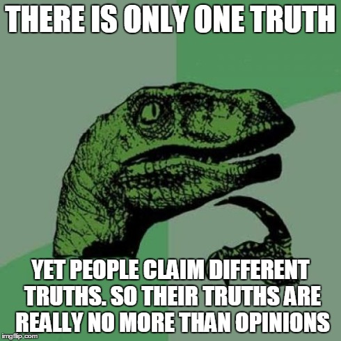 Philosoraptor Meme | THERE IS ONLY ONE TRUTH YET PEOPLE CLAIM DIFFERENT TRUTHS. SO THEIR TRUTHS ARE REALLY NO MORE THAN OPINIONS | image tagged in memes,philosoraptor | made w/ Imgflip meme maker