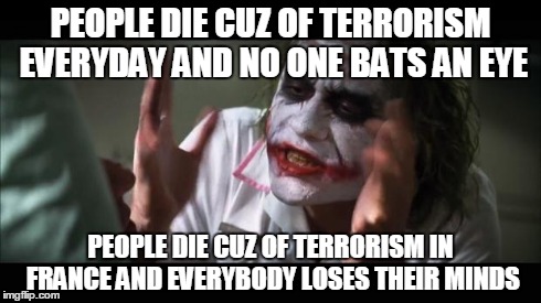And everybody loses their minds | PEOPLE DIE CUZ OF TERRORISM EVERYDAY AND NO ONE BATS AN EYE PEOPLE DIE CUZ OF TERRORISM IN FRANCE AND EVERYBODY LOSES THEIR MINDS | image tagged in memes,and everybody loses their minds | made w/ Imgflip meme maker
