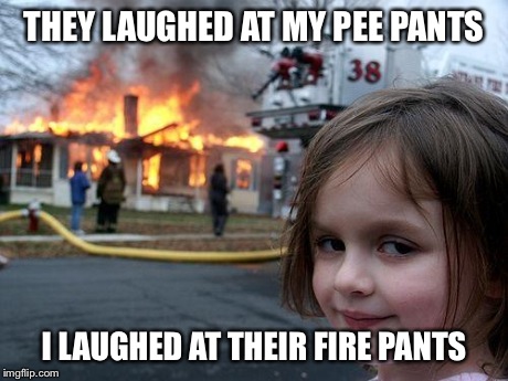 Disaster Girl | THEY LAUGHED AT MY PEE PANTS I LAUGHED AT THEIR FIRE PANTS | image tagged in memes,disaster girl | made w/ Imgflip meme maker
