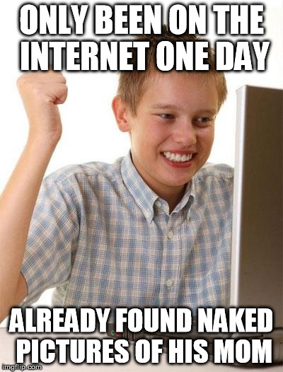 First Day On The Internet Kid Meme | ONLY BEEN ON THE INTERNET ONE DAY ALREADY FOUND NAKED PICTURES OF HIS MOM | image tagged in memes,first day on the internet kid | made w/ Imgflip meme maker