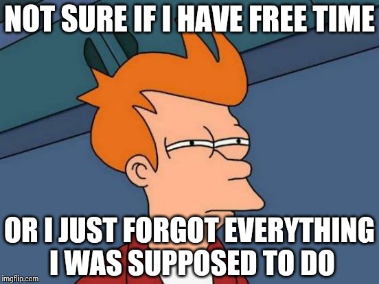 Futurama Fry Meme | NOT SURE IF I HAVE FREE TIME OR I JUST FORGOT EVERYTHING I WAS SUPPOSED TO DO | image tagged in memes,futurama fry | made w/ Imgflip meme maker