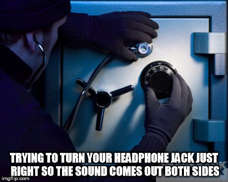 Have to do this every morning... | TRYING TO TURN YOUR HEADPHONE JACK JUST RIGHT SO THE SOUND COMES OUT BOTH SIDES | image tagged in first world problems,so true | made w/ Imgflip meme maker