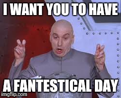 Dr Evil Laser Meme | I WANT YOU TO HAVE A FANTESTICAL DAY | image tagged in memes,dr evil laser | made w/ Imgflip meme maker