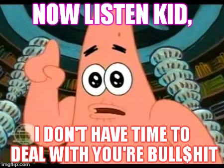 patrick says | NOW LISTEN KID, I DON'T HAVE TIME TO DEAL WITH YOU'RE BULL$HIT | image tagged in memes,patrick says,funny memes,funny,too funny,spongebob | made w/ Imgflip meme maker