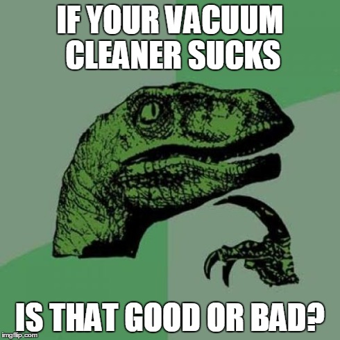 Philosoraptor | IF YOUR VACUUM CLEANER SUCKS IS THAT GOOD OR BAD? | image tagged in memes,philosoraptor | made w/ Imgflip meme maker