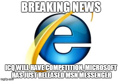 Internet Explorer Meme | BREAKING NEWS ICQ WILL HAVE COMPETITION, MICROSOFT HAS JUST RELEASED MSN MESSENGER | image tagged in memes,internet explorer | made w/ Imgflip meme maker