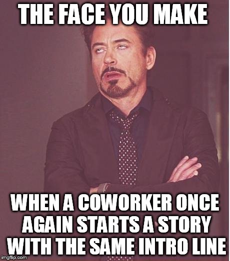 The same intro line once again | THE FACE YOU MAKE WHEN A COWORKER ONCE AGAIN STARTS A STORY WITH THE SAME INTRO LINE | image tagged in memes,face you make robert downey jr,coworker,story teller | made w/ Imgflip meme maker