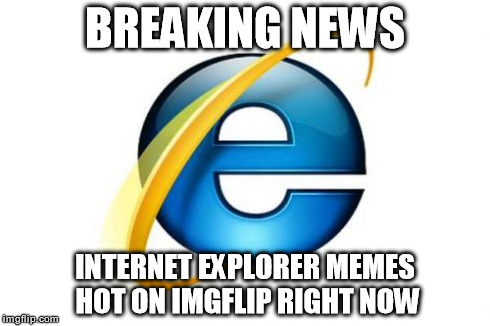 Internet Explorer Meme | BREAKING NEWS INTERNET EXPLORER MEMES HOT ON IMGFLIP RIGHT NOW | image tagged in memes,internet explorer,funny,internet | made w/ Imgflip meme maker