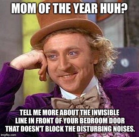 Creepy Condescending Wonka | MOM OF THE YEAR HUH? TELL ME MORE ABOUT THE INVISIBLE LINE IN FRONT OF YOUR BEDROOM DOOR THAT DOESN'T BLOCK THE DISTURBING NOISES. | image tagged in memes,creepy condescending wonka | made w/ Imgflip meme maker