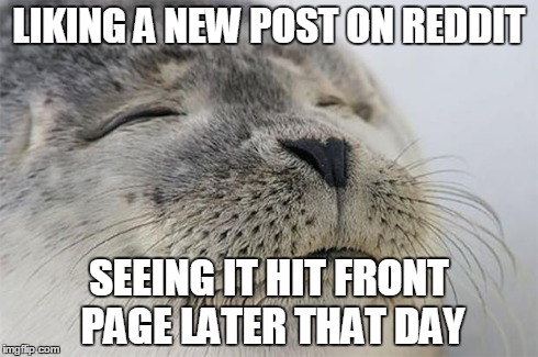 Satisfied Seal | LIKING A NEW POST ON REDDIT SEEING IT HIT FRONT PAGE LATER THAT DAY | image tagged in memes,satisfied seal,AdviceAnimals | made w/ Imgflip meme maker