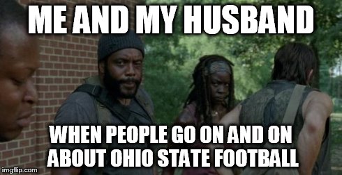 Walking Dead Indifference clip | ME AND MY HUSBAND WHEN PEOPLE GO ON AND ON ABOUT OHIO STATE FOOTBALL | image tagged in walking dead indifference clip,college football | made w/ Imgflip meme maker