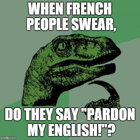Philosoraptor Meme | WHEN FRENCH PEOPLE SWEAR, DO THEY SAY "PARDON MY ENGLISH!"? | image tagged in memes,philosoraptor | made w/ Imgflip meme maker