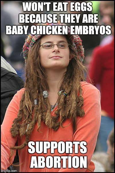 College Liberal | WON'T EAT EGGS BECAUSE THEY ARE BABY CHICKEN EMBRYOS SUPPORTS ABORTION | image tagged in memes,college liberal | made w/ Imgflip meme maker