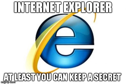 The history won't involve ad's or seach of what you did | INTERNET EXPLORER AT LEAST YOU CAN KEEP A SECRET | image tagged in memes,internet explorer,truth | made w/ Imgflip meme maker