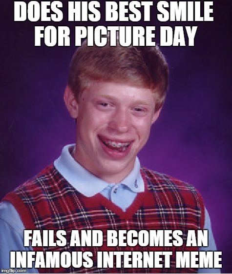 Poor Brian :P | DOES HIS BEST SMILE FOR PICTURE DAY FAILS AND BECOMES AN INFAMOUS INTERNET MEME | image tagged in memes,bad luck brian,blb,fail,lol | made w/ Imgflip meme maker