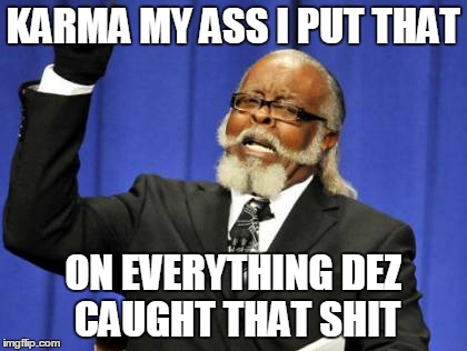 Too Damn High Meme | KARMA MY ASS I PUT THAT ON EVERYTHING DEZ CAUGHT THAT SHIT | image tagged in memes,too damn high | made w/ Imgflip meme maker