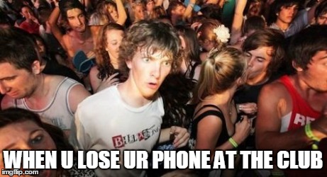 Sudden Clarity Clarence | WHEN U LOSE UR PHONE AT THE CLUB | image tagged in memes,sudden clarity clarence | made w/ Imgflip meme maker