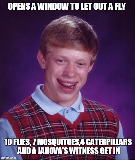 Bad Luck Brian | OPENS A WINDOW TO LET OUT A FLY 10 FLIES, 7 MOSQUITOES,4 CATERPILLARS AND A JAHOVA'S WITNESS GET IN | image tagged in memes,bad luck brian | made w/ Imgflip meme maker