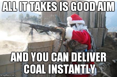 Hohoho | ALL IT TAKES IS GOOD AIM AND YOU CAN DELIVER COAL INSTANTLY | image tagged in memes,hohoho | made w/ Imgflip meme maker