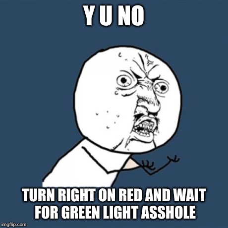 Y U No | Y U
NO TURN RIGHT ON RED AND WAIT FOR GREEN LIGHT ASSHOLE | image tagged in memes,y u no | made w/ Imgflip meme maker