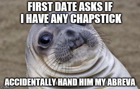 Awkward Moment Sealion Meme | FIRST DATE ASKS IF I HAVE ANY CHAPSTICK ACCIDENTALLY HAND HIM MY ABREVA | image tagged in memes,awkward moment sealion,AdviceAnimals | made w/ Imgflip meme maker