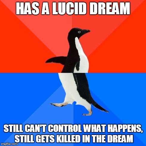 Socially Awesome Awkward Penguin | HAS A LUCID DREAM STILL CAN'T CONTROL WHAT HAPPENS, STILL GETS KILLED IN THE DREAM | image tagged in memes,socially awesome awkward penguin | made w/ Imgflip meme maker