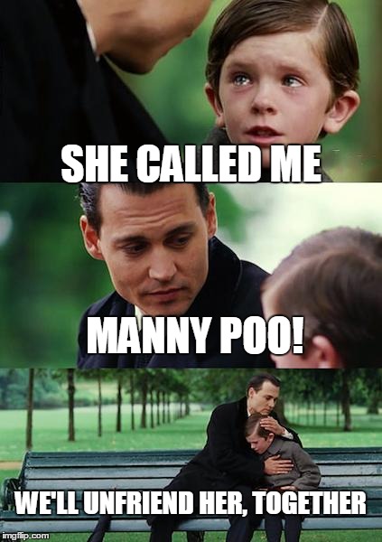 Finding Neverland | SHE CALLED ME MANNY POO! WE'LL UNFRIEND HER, TOGETHER | image tagged in memes,finding neverland | made w/ Imgflip meme maker