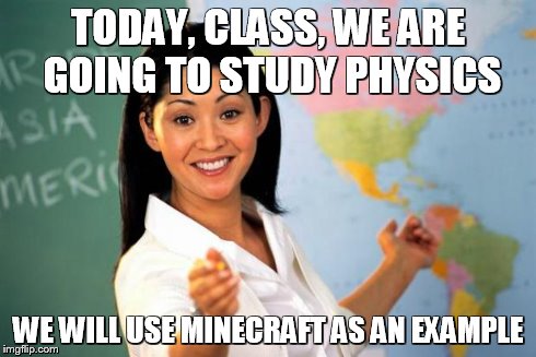 C'mon, teacher, really? - Useless Highschool Teacher | TODAY, CLASS, WE ARE GOING TO STUDY PHYSICS WE WILL USE MINECRAFT AS AN EXAMPLE | image tagged in useless highschool teacher,minecraft,memes,teacher,physics | made w/ Imgflip meme maker