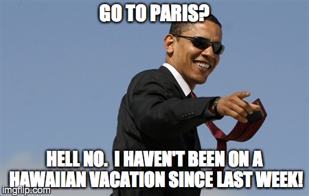 Cool Obama | GO TO PARIS? HELL NO.  I HAVEN'T BEEN ON A HAWAIIAN VACATION SINCE LAST WEEK! | image tagged in memes,cool obama | made w/ Imgflip meme maker