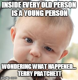 Skeptical Baby Meme | INSIDE EVERY OLD PERSON IS A YOUNG PERSON WONDERING WHAT HAPPENED... TERRY PRATCHETT | image tagged in memes,skeptical baby | made w/ Imgflip meme maker