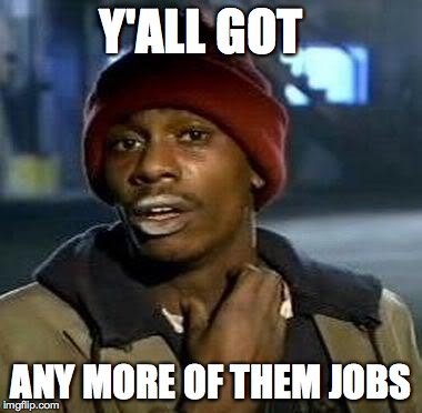 Y'all Got Any More Of That | Y'ALL GOT ANY MORE OF THEM JOBS | image tagged in tyrone biggums,AdviceAnimals | made w/ Imgflip meme maker