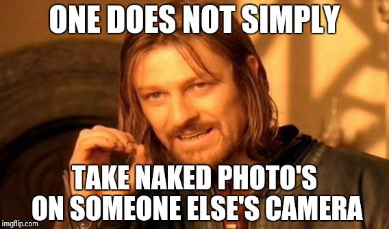 One Does Not Simply Meme | ONE DOES NOT SIMPLY TAKE NAKED PHOTO'S ON SOMEONE ELSE'S CAMERA | image tagged in memes,one does not simply | made w/ Imgflip meme maker