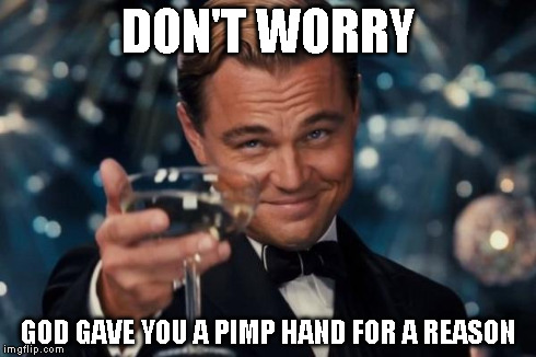 Leonardo Dicaprio Cheers Meme | DON'T WORRY GOD GAVE YOU A PIMP HAND FOR A REASON | image tagged in memes,leonardo dicaprio cheers | made w/ Imgflip meme maker