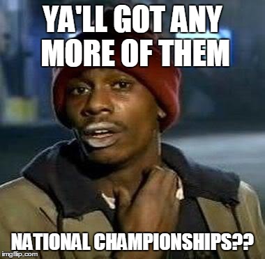 Y'all Got Any More Of That Meme | YA'LL GOT ANY MORE OF THEM NATIONAL CHAMPIONSHIPS?? | image tagged in tyrone biggums | made w/ Imgflip meme maker