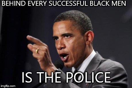 Obama Facts | BEHIND EVERY SUCCESSFUL BLACK MEN IS THE POLICE | image tagged in obama facts | made w/ Imgflip meme maker
