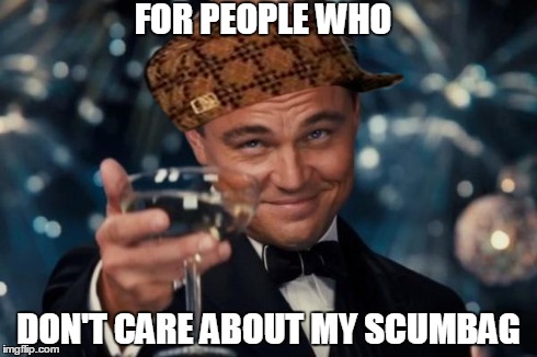 Leonardo Dicaprio Cheers Meme | FOR PEOPLE WHO DON'T CARE ABOUT MY SCUMBAG | image tagged in memes,leonardo dicaprio cheers,scumbag | made w/ Imgflip meme maker