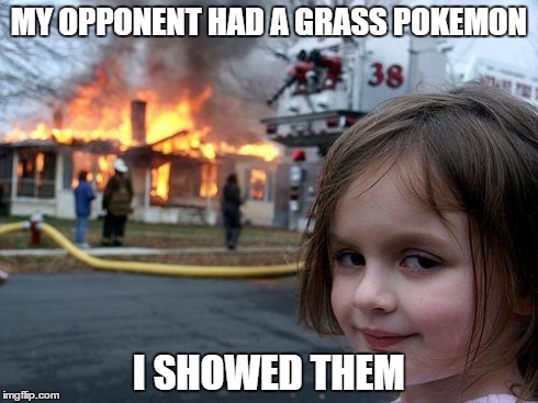 Disaster Girl | MY OPPONENT HAD A GRASS POKEMON I SHOWED THEM | image tagged in memes,disaster girl | made w/ Imgflip meme maker