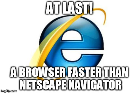 Internet Explorer Meme | AT LAST! A BROWSER FASTER THAN NETSCAPE NAVIGATOR | image tagged in memes,internet explorer | made w/ Imgflip meme maker