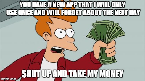 Shut Up And Take My Money Fry | YOU HAVE A NEW APP THAT I WILL ONLY U$E ONCE AND WILL FORGET ABOUT THE NEXT DAY $HUT UP AND TAKE MY MONEY | image tagged in memes,shut up and take my money fry | made w/ Imgflip meme maker