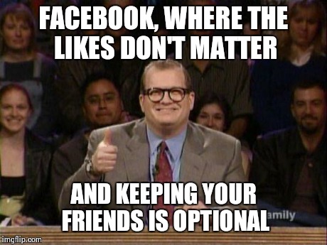 Drew Carey  | FACEBOOK, WHERE THE LIKES DON'T MATTER AND KEEPING YOUR FRIENDS IS OPTIONAL | image tagged in drew carey  | made w/ Imgflip meme maker
