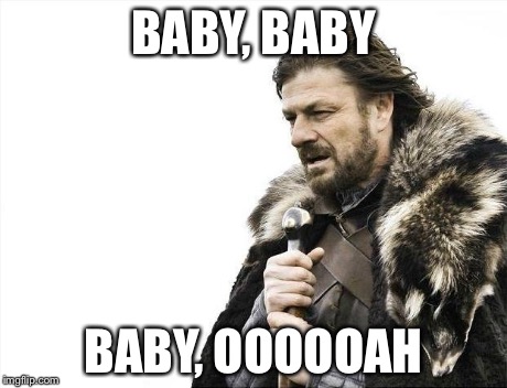 Brace Yourselves X is Coming Meme | BABY, BABY BABY, OOOOOAH | image tagged in memes,brace yourselves x is coming | made w/ Imgflip meme maker