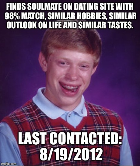 Bad Luck Brian Meme | FINDS SOULMATE ON DATING SITE WITH 98% MATCH, SIMILAR HOBBIES, SIMILAR OUTLOOK ON LIFE AND SIMILAR TASTES. LAST CONTACTED: 8/19/2012 | image tagged in memes,bad luck brian | made w/ Imgflip meme maker