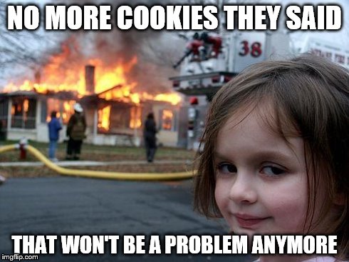 Disaster Girl | NO MORE COOKIES THEY SAID THAT WON'T BE A PROBLEM ANYMORE | image tagged in memes,disaster girl | made w/ Imgflip meme maker