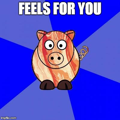 Self-Endangerment Pig | FEELS FOR YOU | image tagged in self-endangerment pig | made w/ Imgflip meme maker