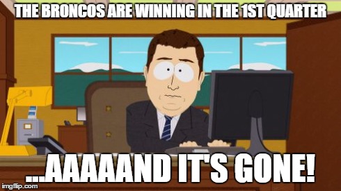 Aaaaand Its Gone Meme | THE BRONCOS ARE WINNING IN THE 1ST QUARTER ...AAAAAND IT'S GONE! | image tagged in memes,aaaaand its gone | made w/ Imgflip meme maker