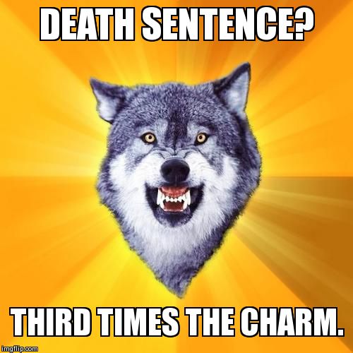 Courage Wolf | DEATH SENTENCE? THIRD TIMES THE CHARM. | image tagged in memes,courage wolf | made w/ Imgflip meme maker