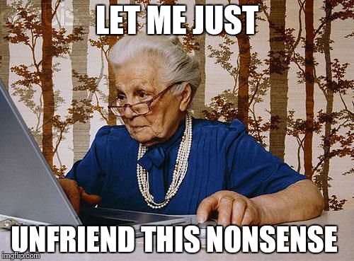 Old woman at pc | LET ME JUST UNFRIEND THIS NONSENSE | image tagged in old woman at pc,funny | made w/ Imgflip meme maker